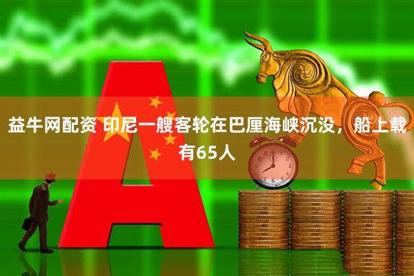 益牛网配资 印尼一艘客轮在巴厘海峡沉没，船上载有65人