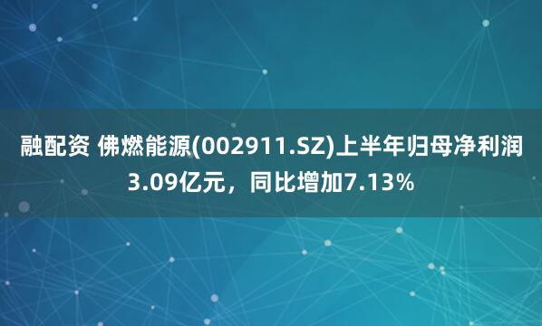 融配资 佛燃能源(002911.SZ)上半年归母净利润3.09亿元，同比增加7.13%