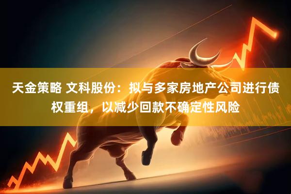 天金策略 文科股份：拟与多家房地产公司进行债权重组，以减少回款不确定性风险