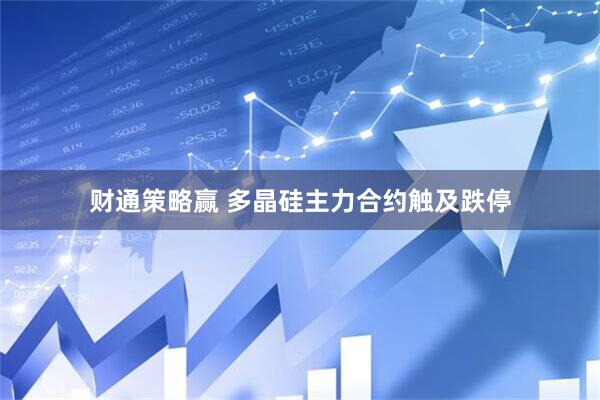 财通策略赢 多晶硅主力合约触及跌停