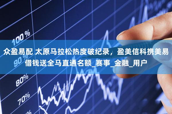 众盈易配 太原马拉松热度破纪录，盈美信科携美易借钱送全马直通名额_赛事_金融_用户