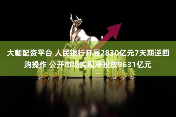 大咖配资平台 人民银行开展2830亿元7天期逆回购操作 公开市场实现净投放9631亿元