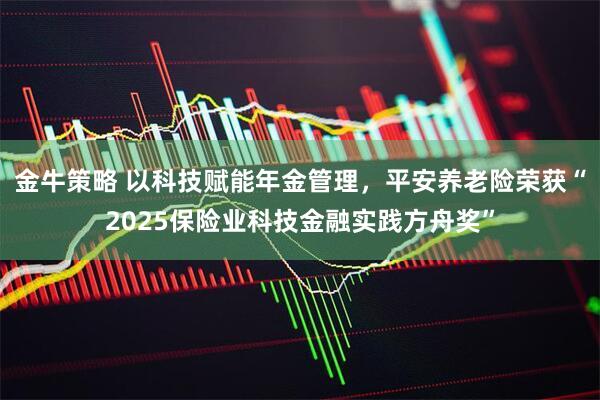 金牛策略 以科技赋能年金管理，平安养老险荣获“2025保险业科技金融实践方舟奖”