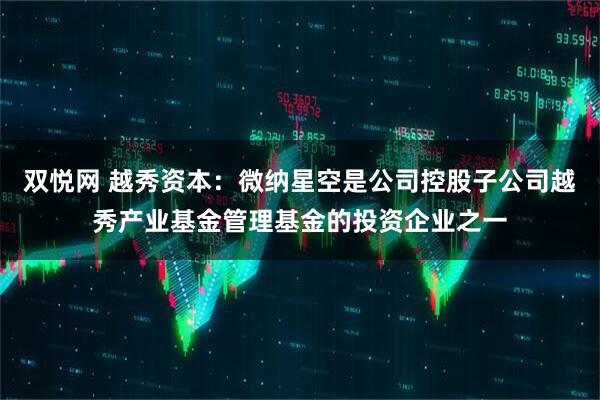 双悦网 越秀资本：微纳星空是公司控股子公司越秀产业基金管理基金的投资企业之一