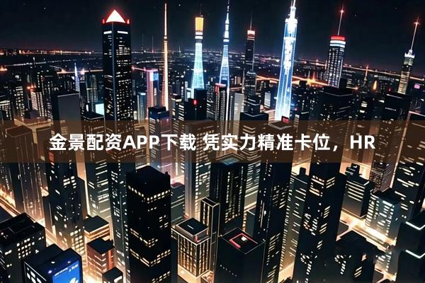 金景配资APP下载 凭实力精准卡位，HR