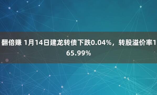 翻倍赚 1月14日建龙转债下跌0.04%，转股溢价率165.99%