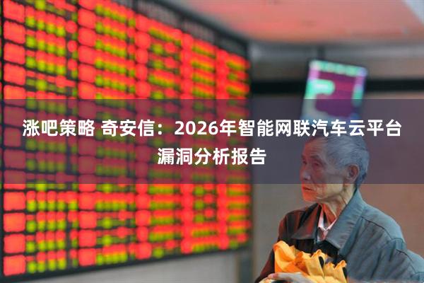 涨吧策略 奇安信：2026年智能网联汽车云平台漏洞分析报告